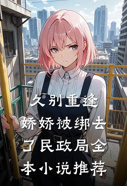 久别重逢：娇娇被绑去了民政局全本小说推荐