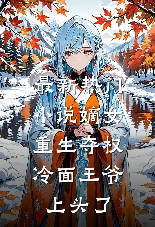 最新热门小说嫡女重生夺权，冷面王爷上头了