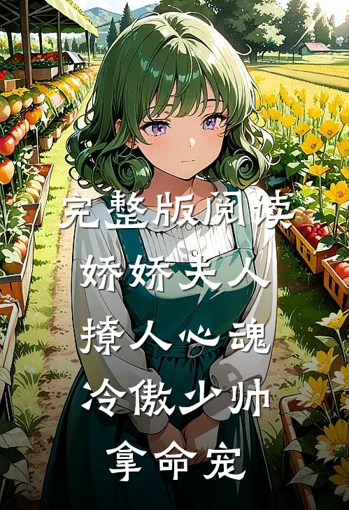 完整版阅读娇娇夫人撩人心魂，冷傲少帅拿命宠