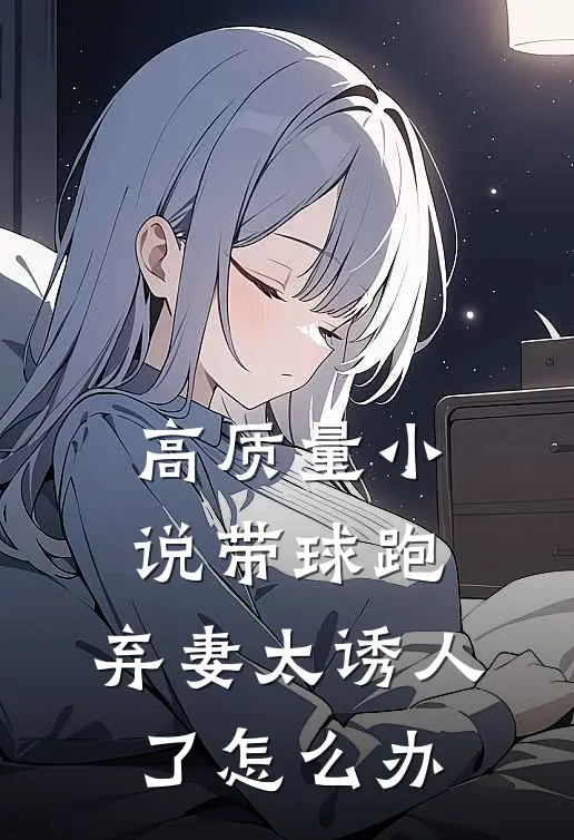 高质量小说带球跑：弃妻太诱人了怎么办