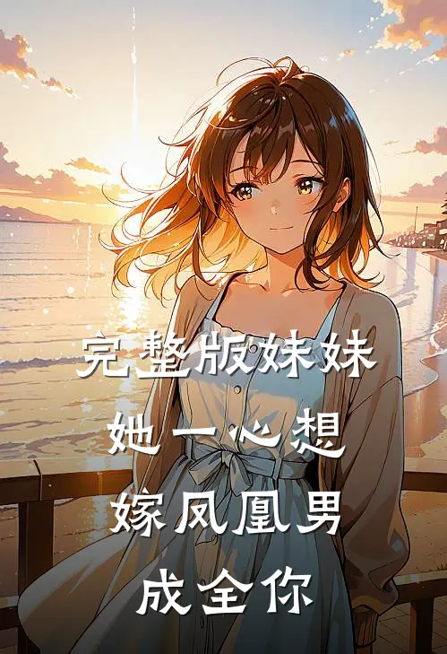 完整版妹妹她一心想嫁凤凰男，成全你