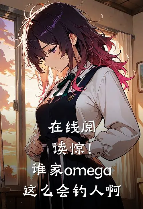 在线阅读惊！谁家omega这么会钓人啊