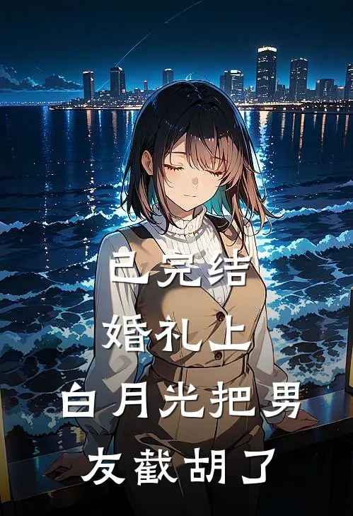 已完结婚礼上，白月光把男友截胡了