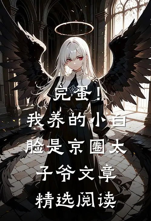 完蛋！我养的小白脸是京圈太子爷文章精选阅读