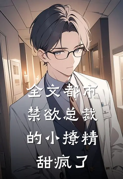 全文都市：禁欲总裁的小撩精甜疯了