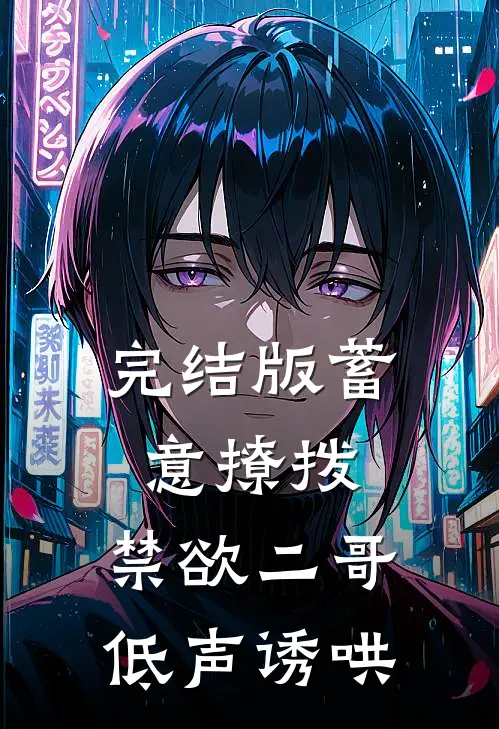 完结版蓄意撩拨，禁欲二哥低声诱哄