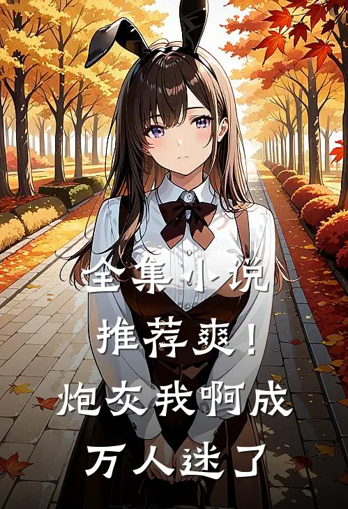 全集小说推荐爽！炮灰我啊，成万人迷了