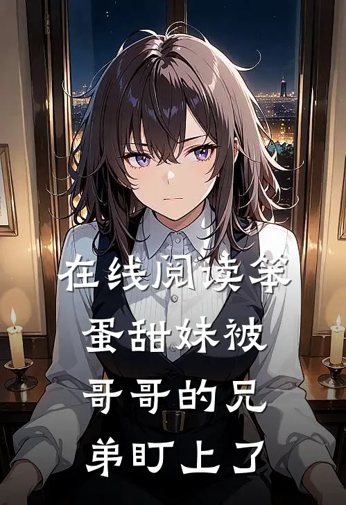 在线阅读笨蛋甜妹被哥哥的兄弟盯上了