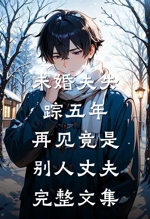 未婚夫失踪五年：再见竟是别人丈夫完整文集