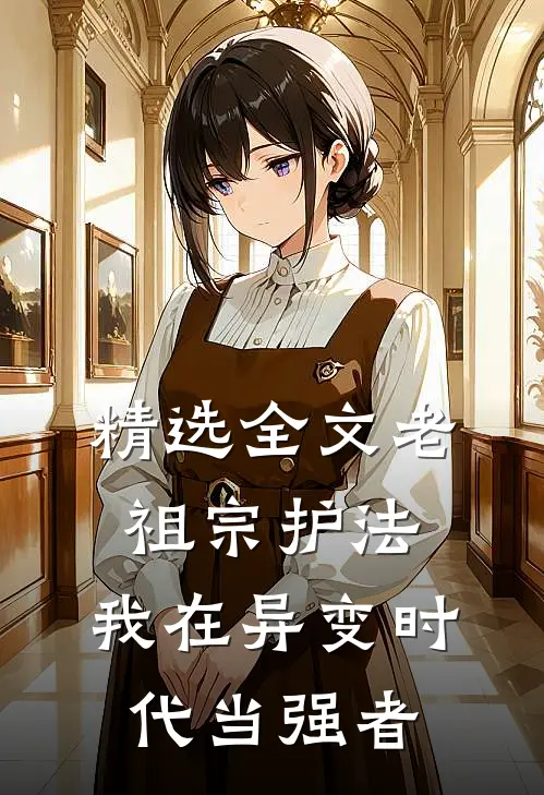 精选全文老祖宗护法，我在异变时代当强者