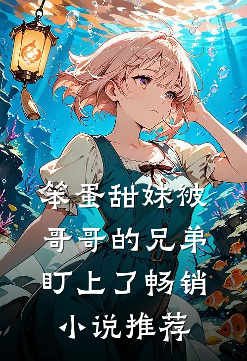 笨蛋甜妹被哥哥的兄弟盯上了畅销小说推荐