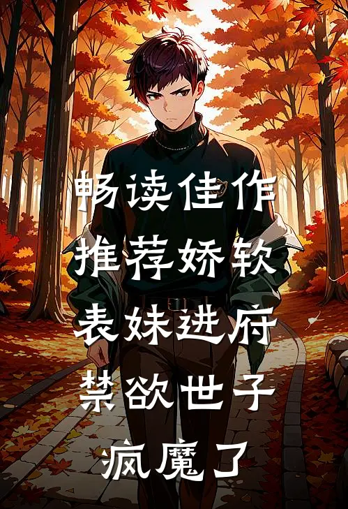 畅读佳作推荐娇软表妹进府：禁欲世子疯魔了