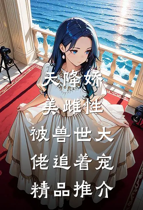 天降娇美雌性，被兽世大佬追着宠精品推介
