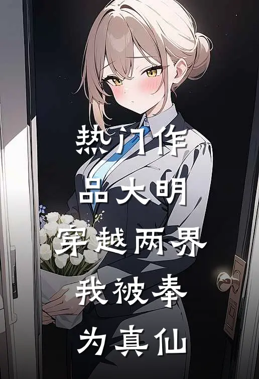 热门作品大明：穿越两界，我被奉为真仙