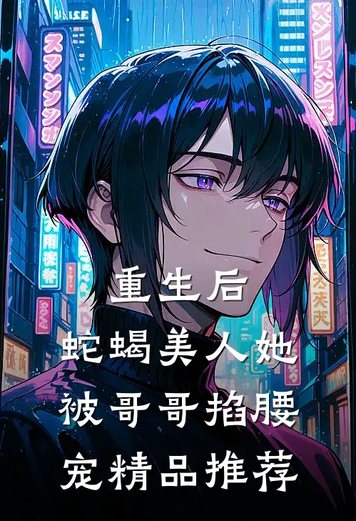 重生后，蛇蝎美人她被哥哥掐腰宠精品推荐