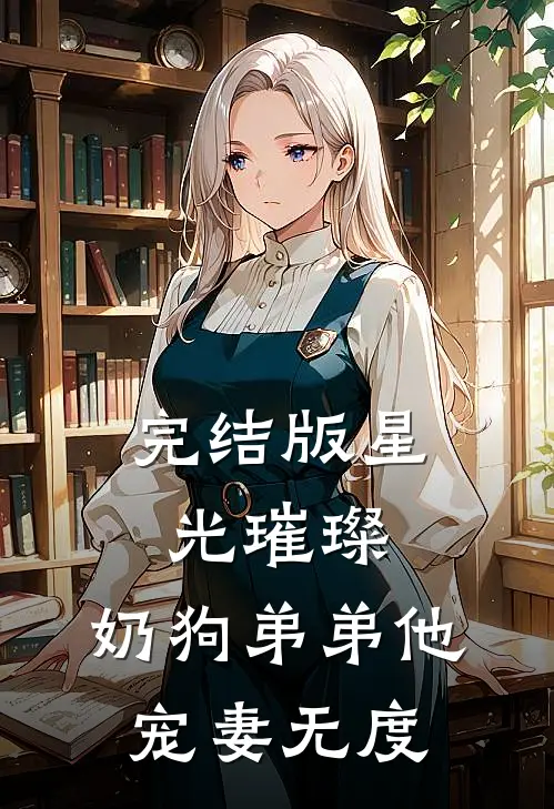 完结版星光璀璨：奶狗弟弟他宠妻无度