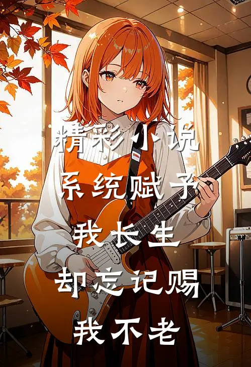 精彩小说系统赋予我长生，却忘记赐我不老