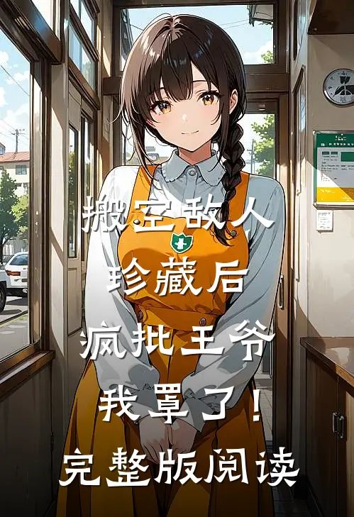 搬空敌人珍藏后，疯批王爷我罩了！完整版阅读