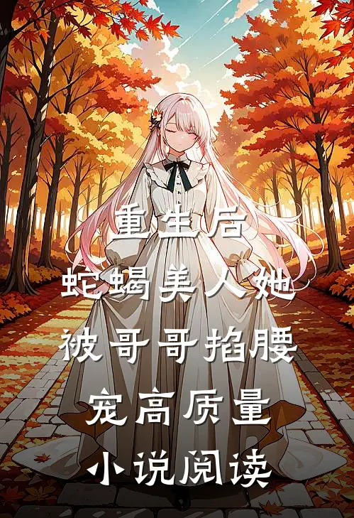 重生后，蛇蝎美人她被哥哥掐腰宠高质量小说阅读