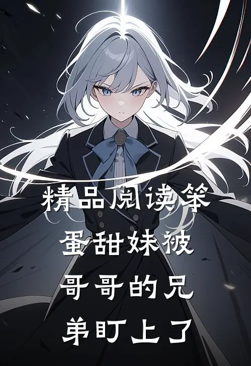 精品阅读笨蛋甜妹被哥哥的兄弟盯上了