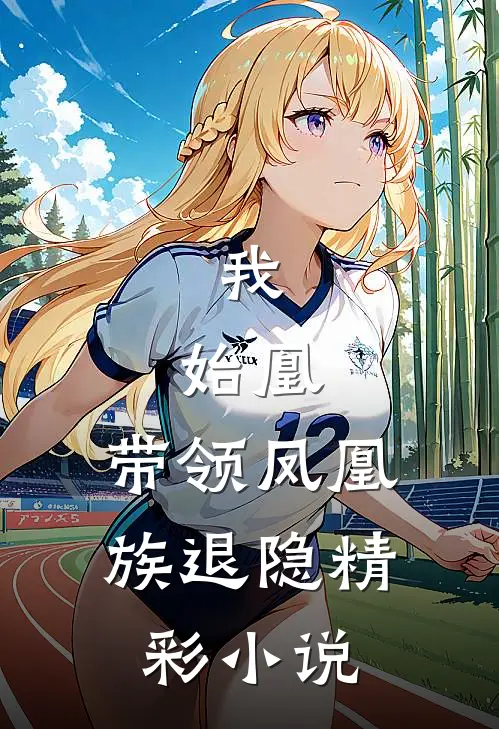 我，始凰，带领凤凰族退隐精彩小说
