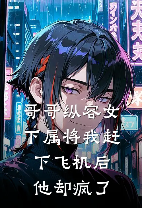 哥哥纵容女下属将我赶下飞机后，他却疯了