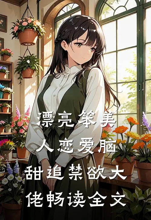 漂亮笨美人恋爱脑，甜追禁欲大佬畅读全文