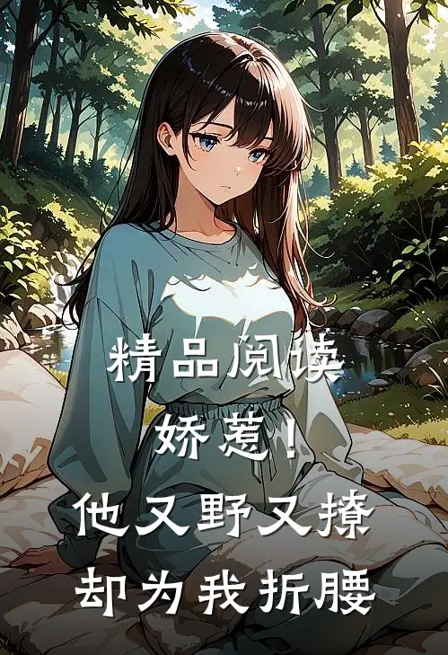 精品阅读娇惹！他又野又撩，却为我折腰