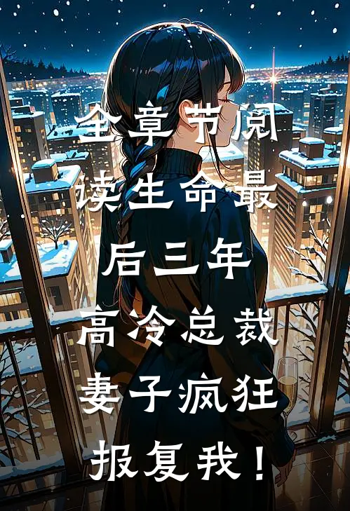 全章节阅读生命最后三年，高冷总裁妻子疯狂报复我！