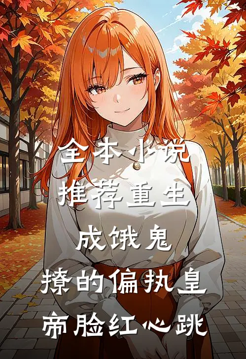 全本小说推荐重生成饿鬼，撩的偏执皇帝脸红心跳