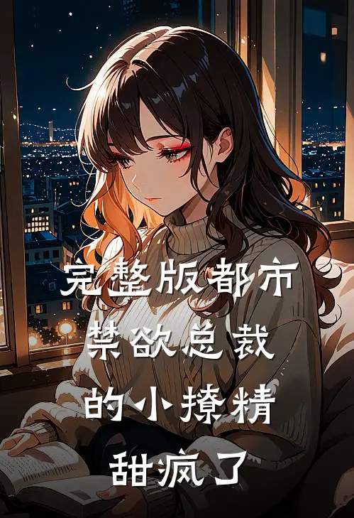 完整版都市：禁欲总裁的小撩精甜疯了