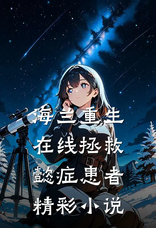 海兰重生，在线拯救懿症患者精彩小说