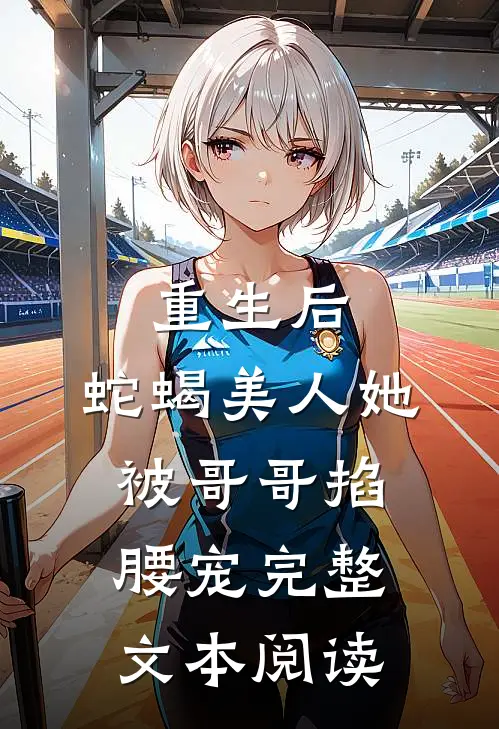重生后，蛇蝎美人她被哥哥掐腰宠完整文本阅读