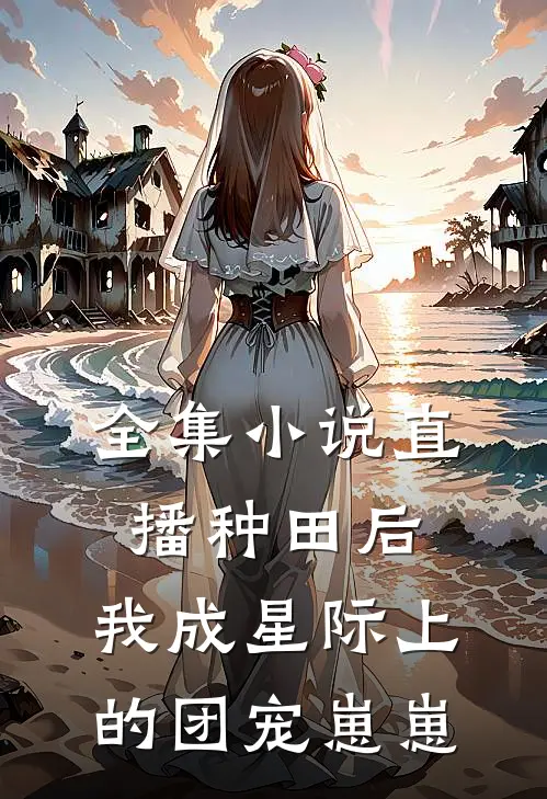全集小说直播种田后，我成星际上的团宠崽崽