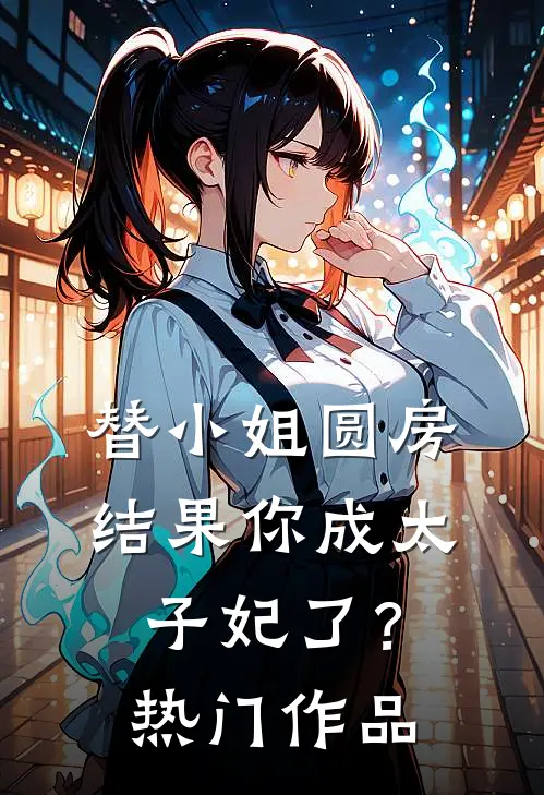 替小姐圆房，结果你成太子妃了？热门作品