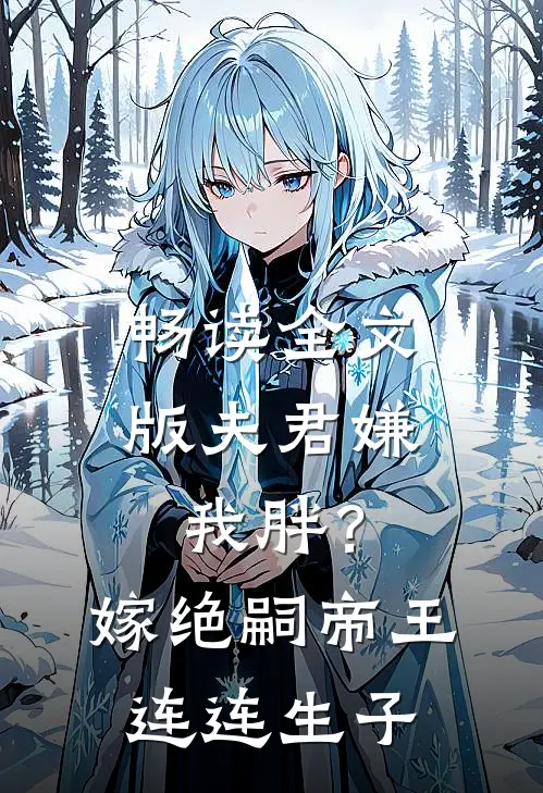 畅读全文版夫君嫌我胖？嫁绝嗣帝王连连生子