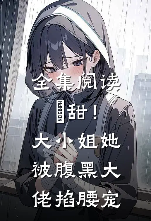 全集阅读齁甜！大小姐她被腹黑大佬掐腰宠