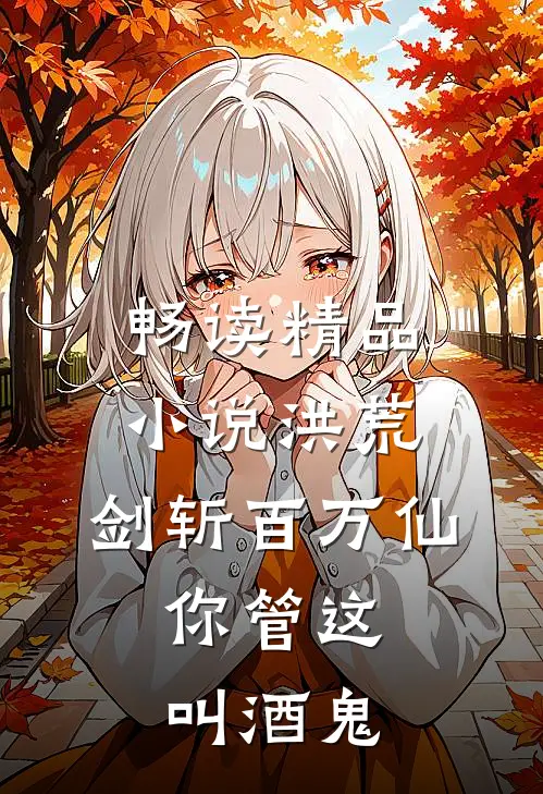 畅读精品小说洪荒：剑斩百万仙，你管这叫酒鬼