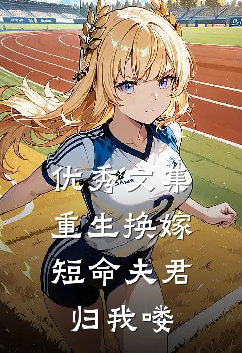 优秀文集重生换嫁：短命夫君归我喽