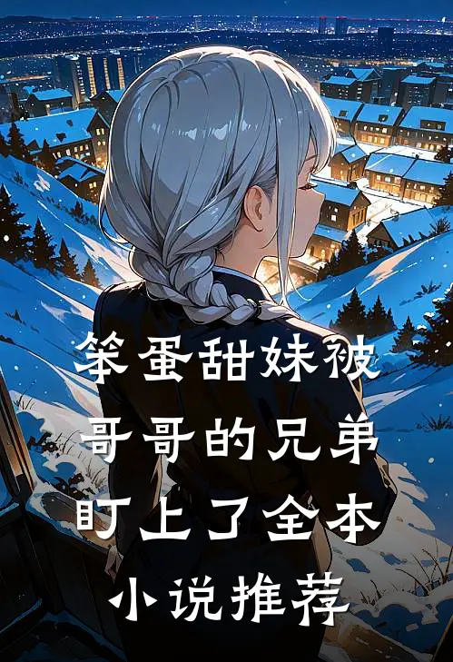 笨蛋甜妹被哥哥的兄弟盯上了全本小说推荐