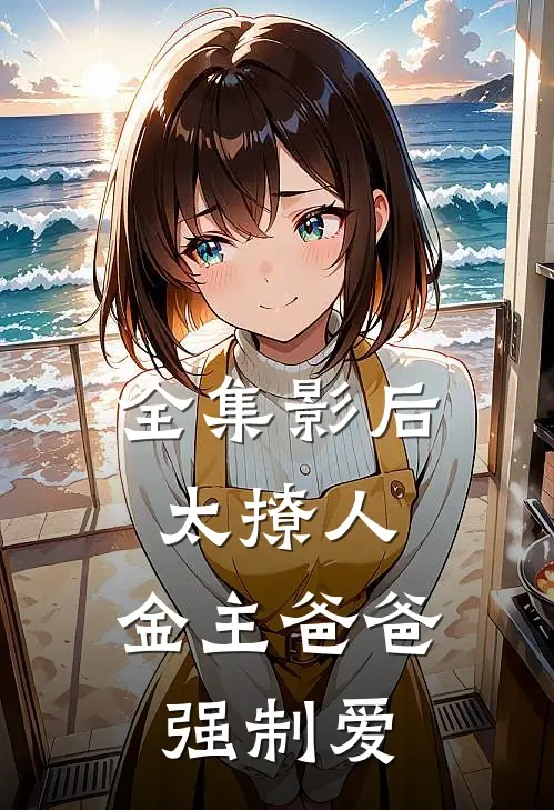 全集影后太撩人，金主爸爸强制爱