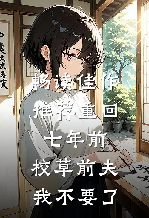 畅读佳作推荐重回七年前，校草前夫我不要了