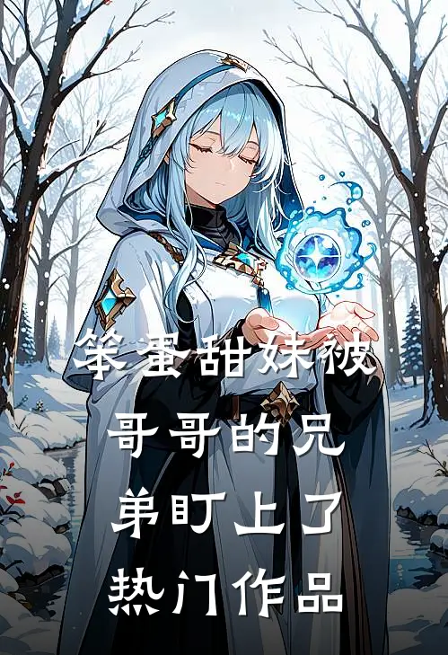 笨蛋甜妹被哥哥的兄弟盯上了热门作品