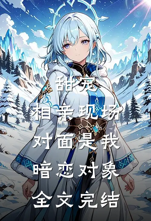 甜宠：相亲现场，对面是我暗恋对象全文完结