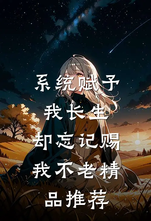 系统赋予我长生，却忘记赐我不老精品推荐