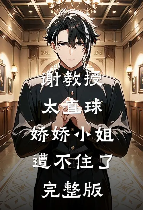 谢教授太直球，娇娇小姐遭不住了完整版