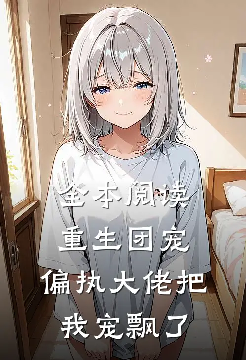 全本阅读重生团宠：偏执大佬把我宠飘了