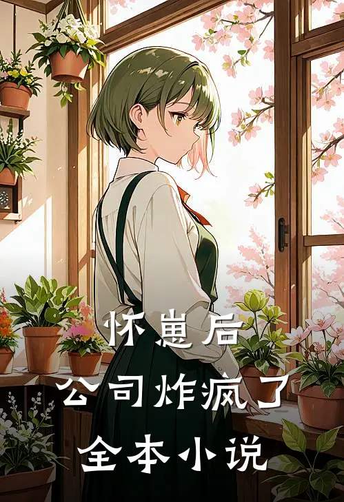 怀崽后，公司炸疯了全本小说