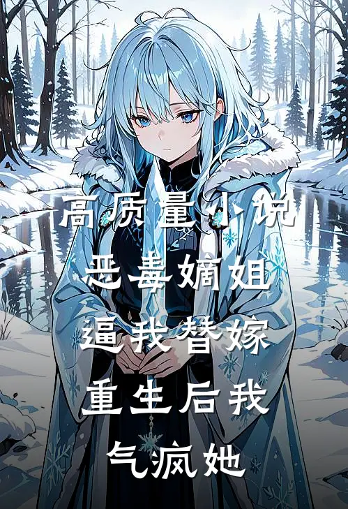 高质量小说恶毒嫡姐逼我替嫁，重生后我气疯她