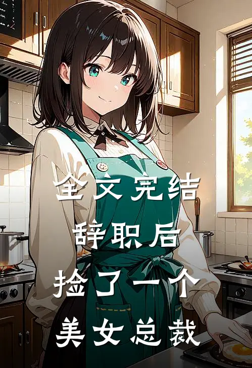 全文完结辞职后，捡了一个美女总裁